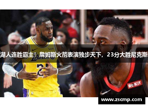 湖人连胜霸主！詹姆斯火箭表演独步天下，23分大胜尼克斯